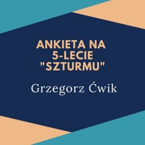 Ankieta &quot;Szturmu&quot; na 5-lecie: Grzegorz Ćwik