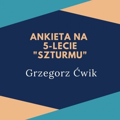 Ankieta "Szturmu" na 5-lecie: Grzegorz Ćwik