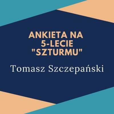Ankieta "Szturmu" na 5-lecie: dr Tomasz Szczepański